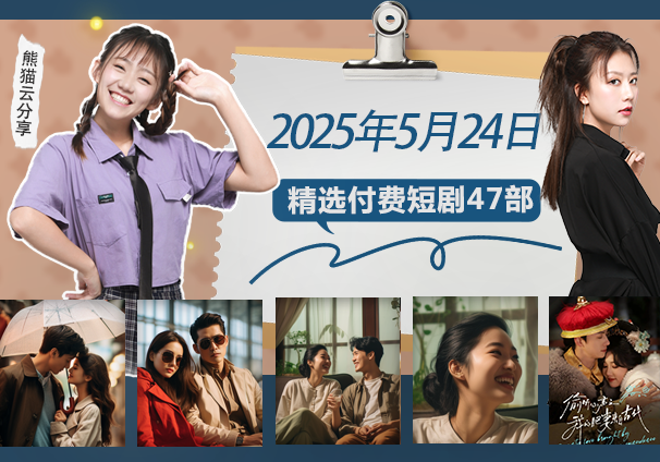 竖屏短剧丨2025年5月24日精选付费短剧47部，免费分享给真正喜欢短剧的朋友-熊猫云分享