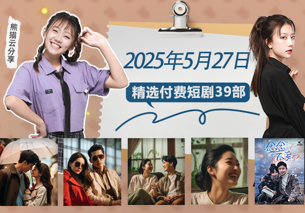 竖屏短剧丨2025年5月27日精选付费短剧39部，免费分享给真正喜欢短剧的朋友-熊猫云分享