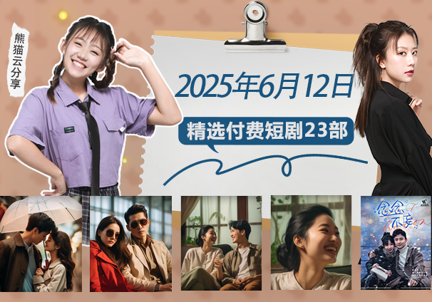 竖屏短剧丨2025年6月12日精选付费短剧23部，免费分享给真正喜欢短剧的朋友-熊猫云分享